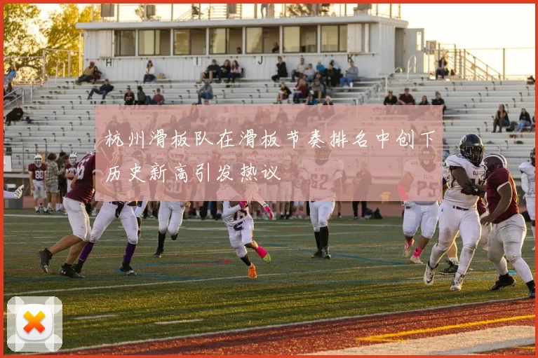 杭州滑板队在滑板节奏排名中创下历史新高引发热议