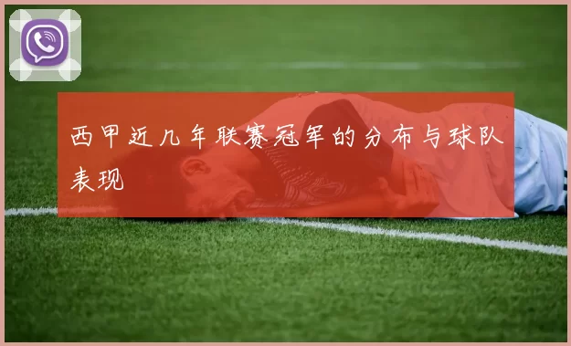 西甲近几年联赛冠军的分布与球队表现