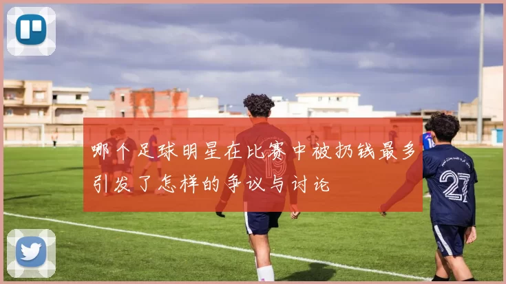 哪个足球明星在比赛中被扔钱最多引发了怎样的争议与讨论