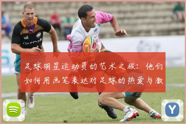足球明星运动员的艺术之旅：他们如何用画笔表达对足球的热爱与激情