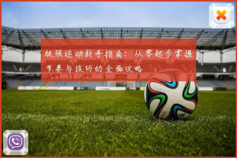 极限运动新手指南：从零起步掌握节奏与技巧的全面攻略