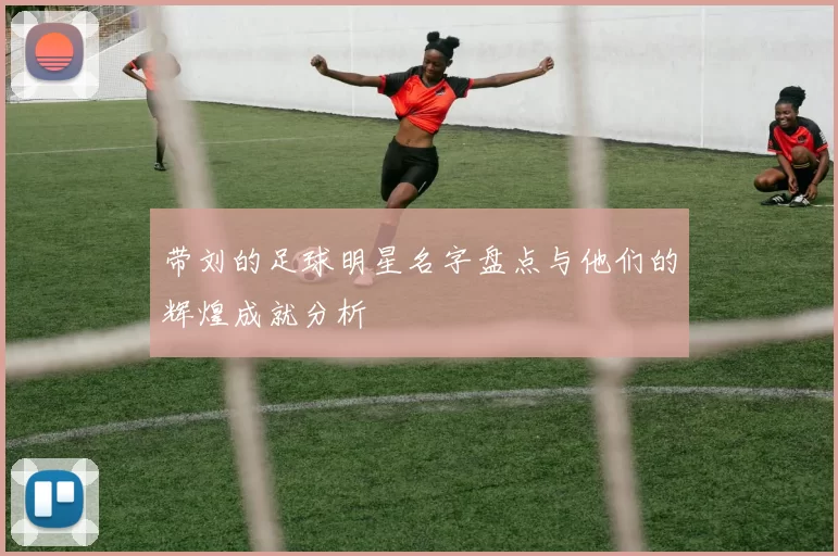 带刘的足球明星名字盘点与他们的辉煌成就分析