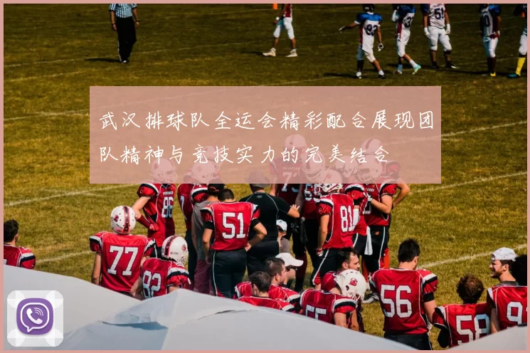 武汉排球队全运会精彩配合展现团队精神与竞技实力的完美结合
