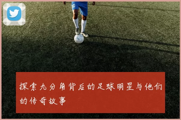 探索九分角背后的足球明星与他们的传奇故事