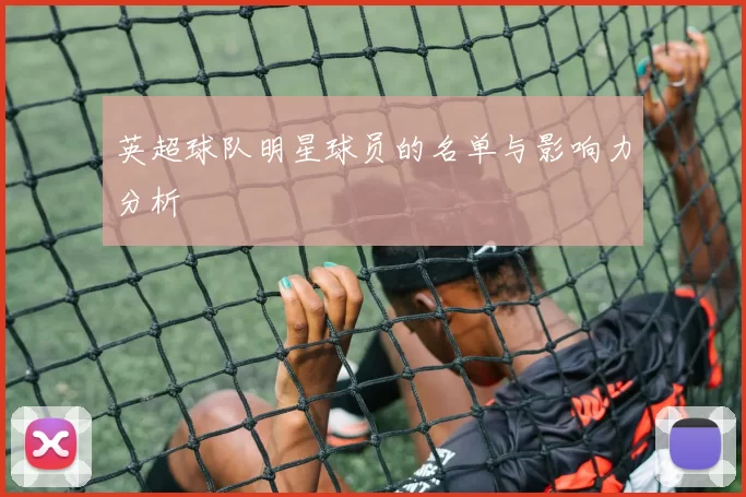英超球队明星球员的名单与影响力分析