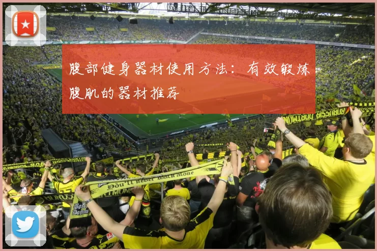 腹部健身器材使用方法：有效锻炼腹肌的器材推荐