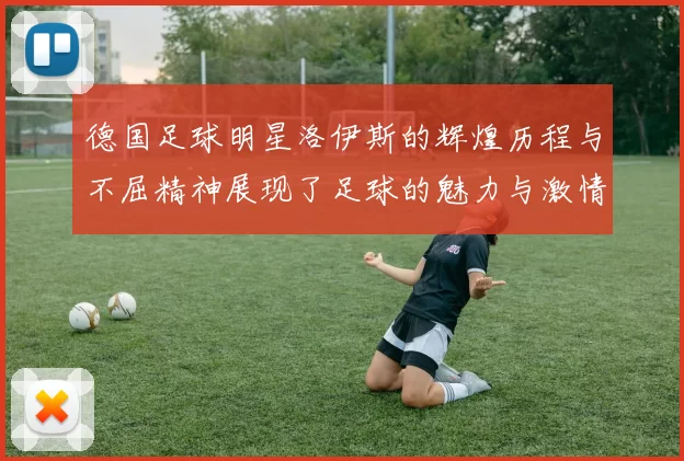 德国足球明星洛伊斯的辉煌历程与不屈精神展现了足球的魅力与激情