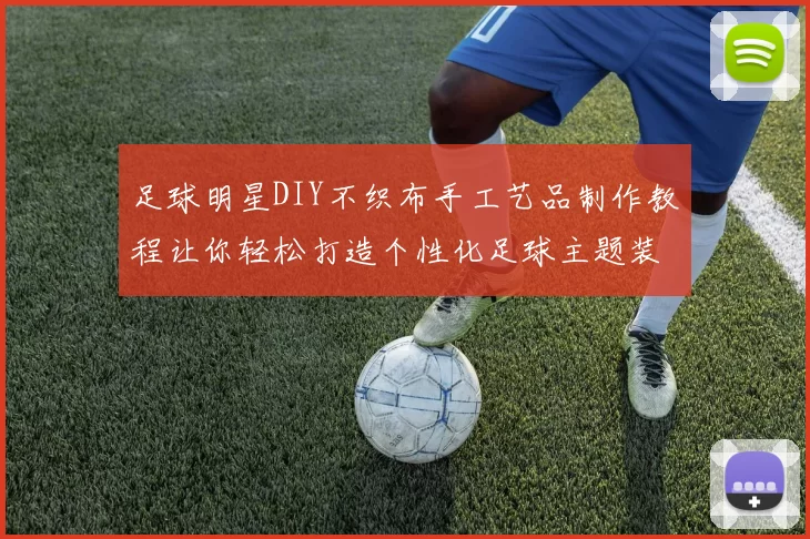 足球明星DIY不织布手工艺品制作教程让你轻松打造个性化足球主题装饰