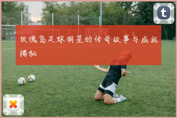 玫瑰岛足球明星的传奇故事与成就揭秘