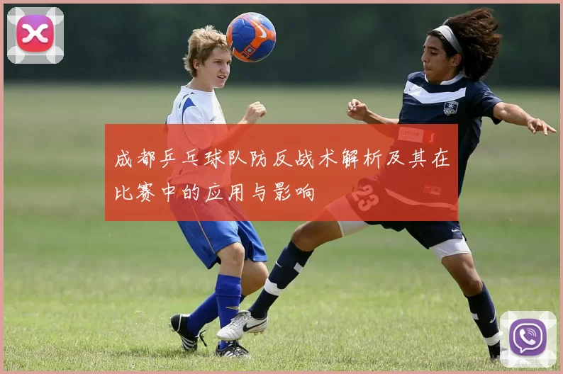 成都乒乓球队防反战术解析及其在比赛中的应用与影响
