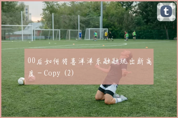 00后如何将喜洋洋乐融融玩出新高度 - Copy (2)