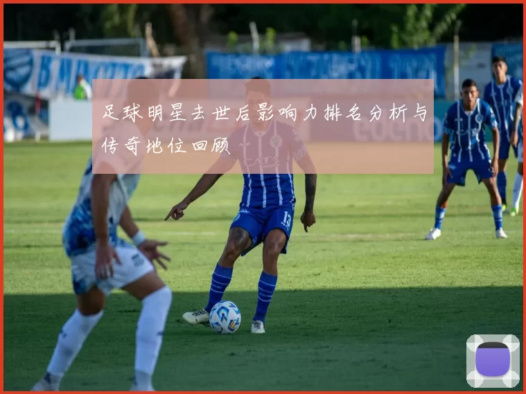 足球明星去世后影响力排名分析与传奇地位回顾