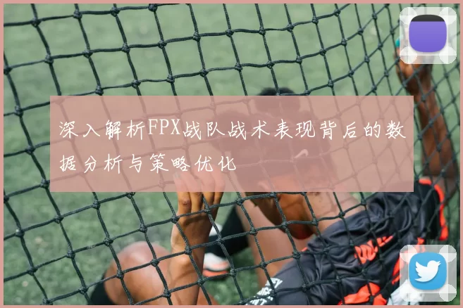 深入解析FPX战队战术表现背后的数据分析与策略优化