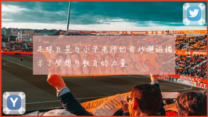 足球巨星与小学老师的奇妙邂逅揭示了梦想与教育的力量