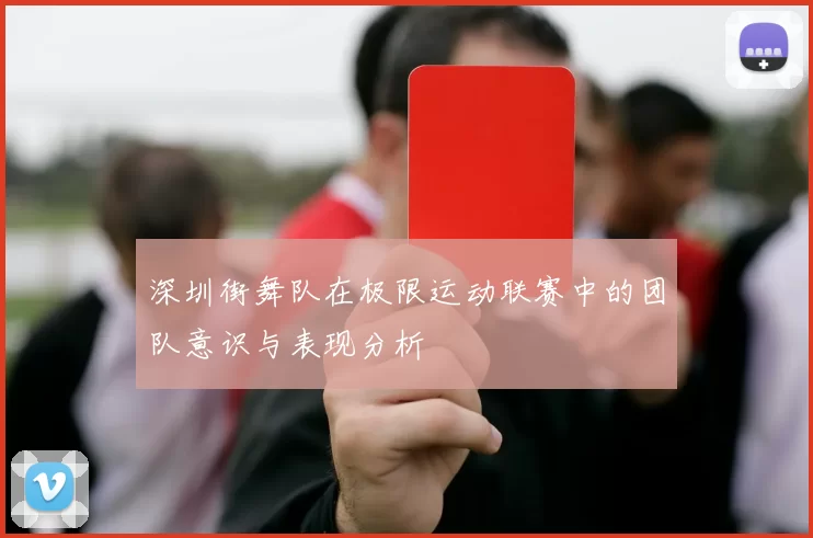 深圳街舞队在极限运动联赛中的团队意识与表现分析