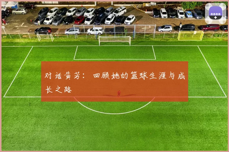 对话黄芳：回顾她的篮球生涯与成长之路