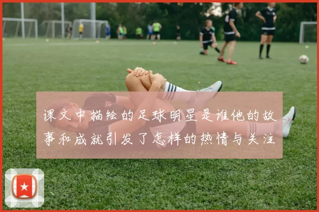 课文中描绘的足球明星是谁他的故事和成就引发了怎样的热情与关注