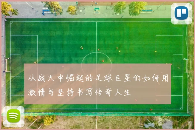 从战火中崛起的足球巨星们如何用激情与坚持书写传奇人生