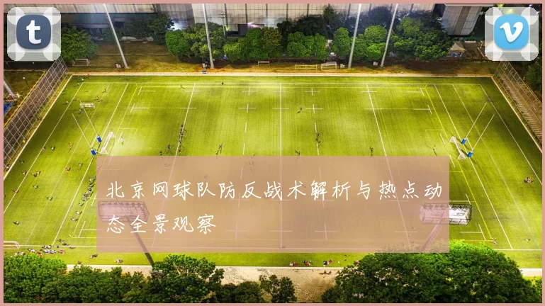 北京网球队防反战术解析与热点动态全景观察