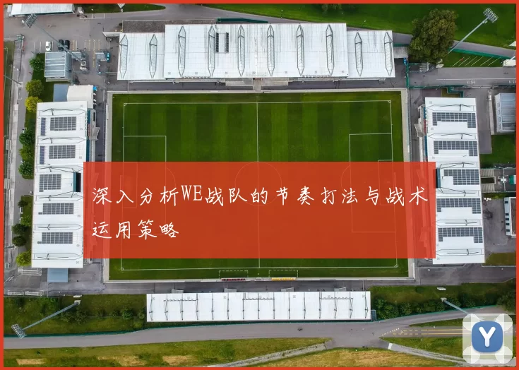 深入分析WE战队的节奏打法与战术运用策略