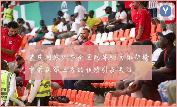 重庆网球队在全国网球耐力排行榜中荣获第三名的佳绩引发关注