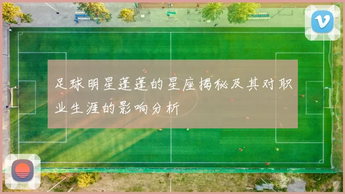 足球明星蓬蓬的星座揭秘及其对职业生涯的影响分析