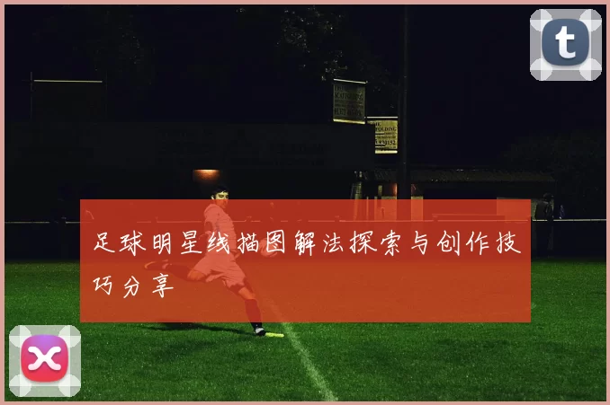 足球明星线描图解法探索与创作技巧分享