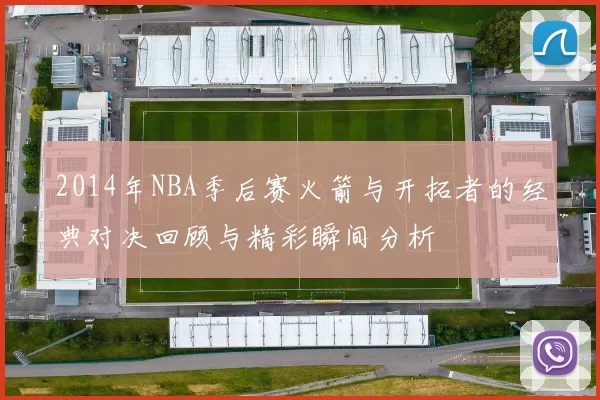 2014年NBA季后赛火箭与开拓者的经典对决回顾与精彩瞬间分析