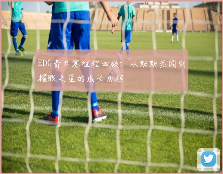 EDG青年赛征程回顾：从默默无闻到耀眼之星的成长历程