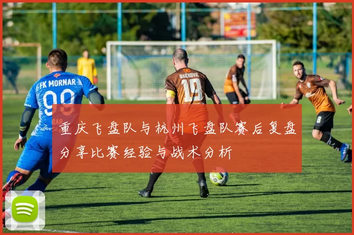重庆飞盘队与杭州飞盘队赛后复盘分享比赛经验与战术分析