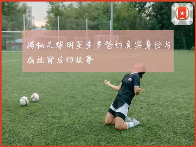 揭秘足球明星多罗爸的真实身份与成就背后的故事
