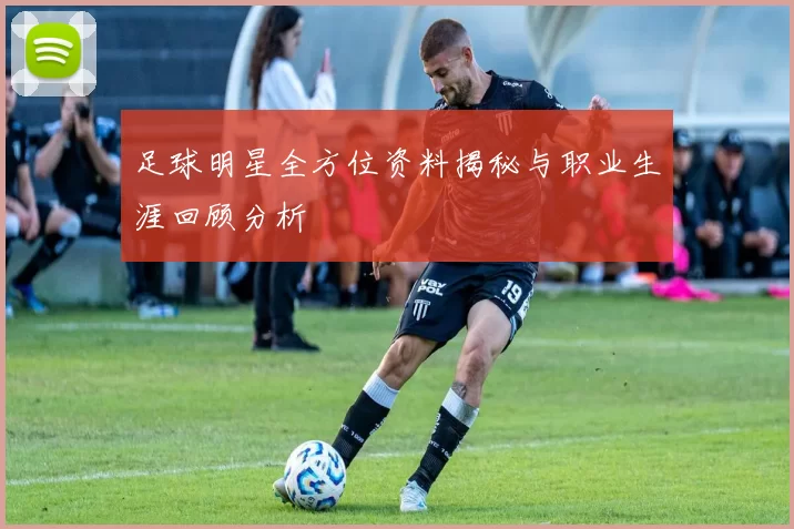 足球明星全方位资料揭秘与职业生涯回顾分析
