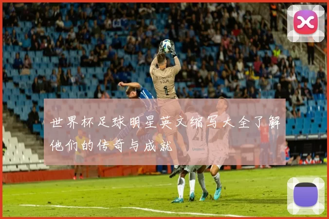 世界杯足球明星英文缩写大全了解他们的传奇与成就