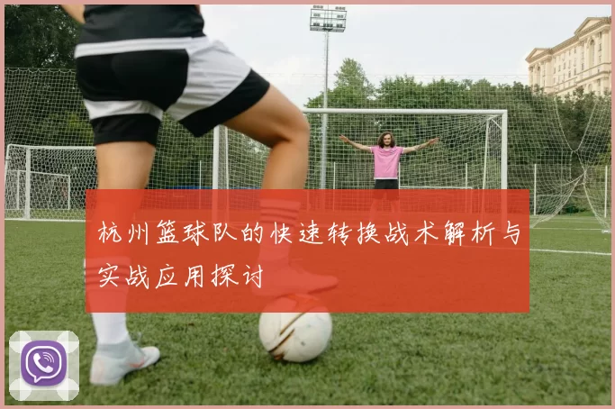 杭州篮球队的快速转换战术解析与实战应用探讨