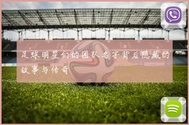 足球明星们的团队名字背后隐藏的故事与传奇