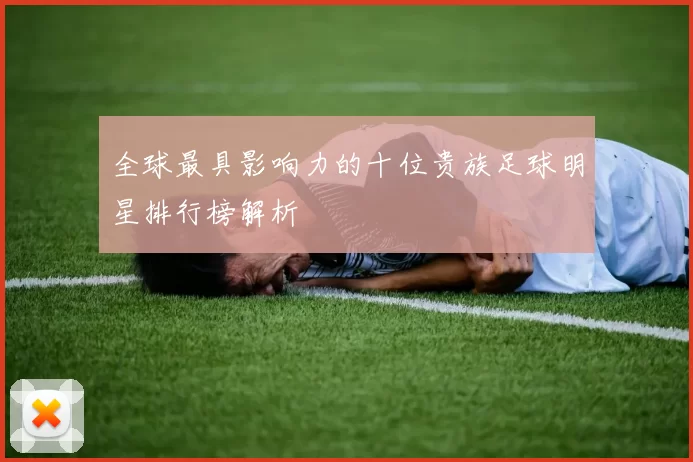 全球最具影响力的十位贵族足球明星排行榜解析