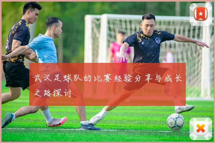 武汉足球队的比赛经验分享与成长之路探讨