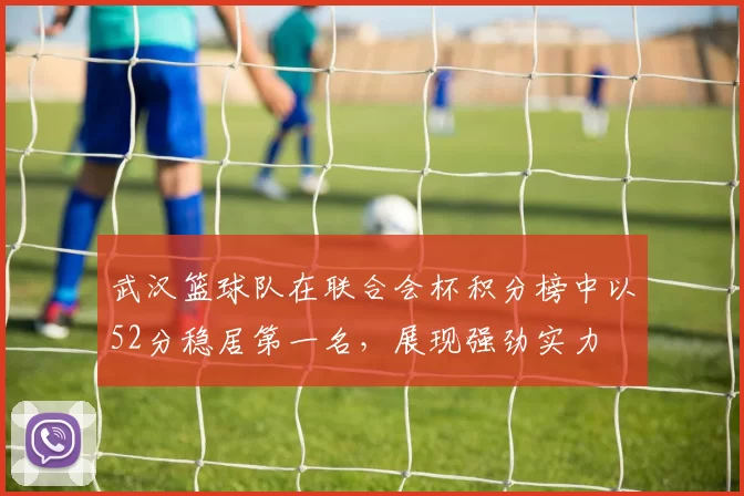 武汉篮球队在联合会杯积分榜中以52分稳居第一名，展现强劲实力