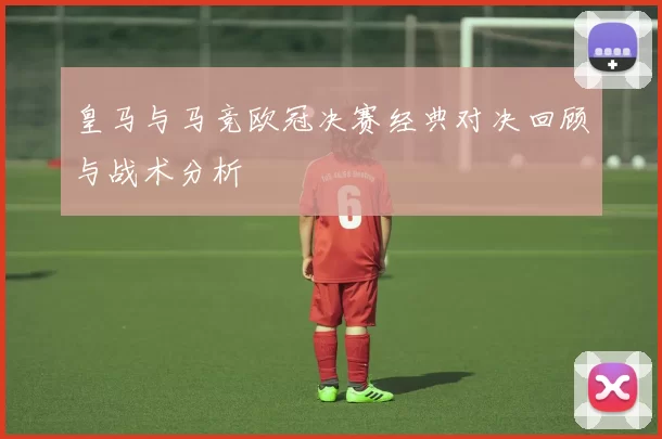 皇马与马竞欧冠决赛经典对决回顾与战术分析