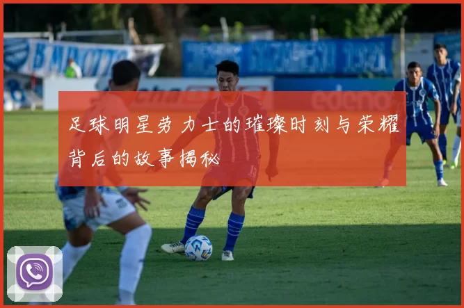足球明星劳力士的璀璨时刻与荣耀背后的故事揭秘