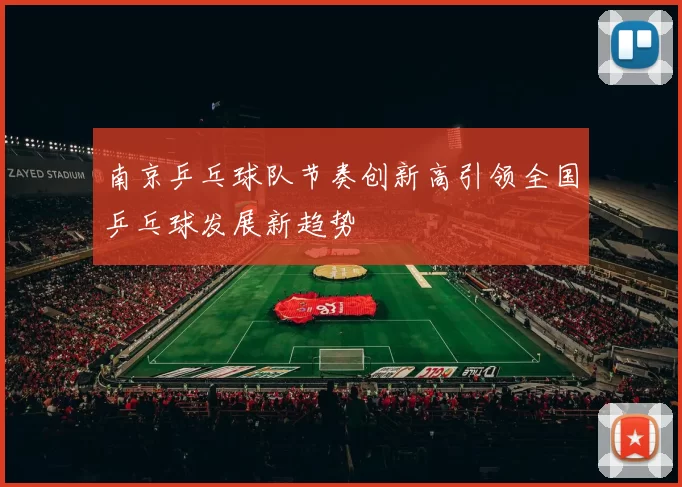 南京乒乓球队节奏创新高引领全国乒乓球发展新趋势