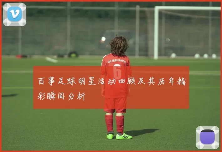 百事足球明星活动回顾及其历年精彩瞬间分析