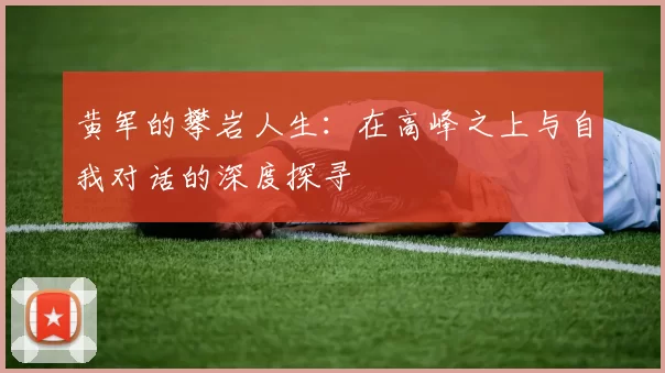 黄军的攀岩人生：在高峰之上与自我对话的深度探寻