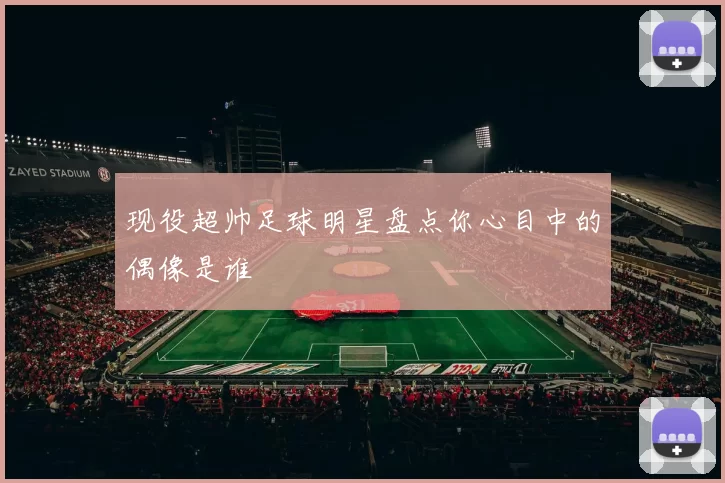 现役超帅足球明星盘点你心目中的偶像是谁