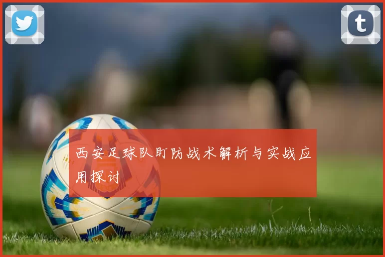 西安足球队盯防战术解析与实战应用探讨