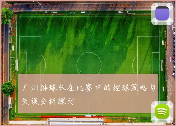 广州排球队在比赛中的控球策略与失误分析探讨