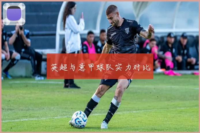 英超与意甲球队实力对比