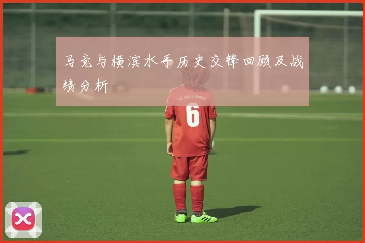 马竞与横滨水手历史交锋回顾及战绩分析