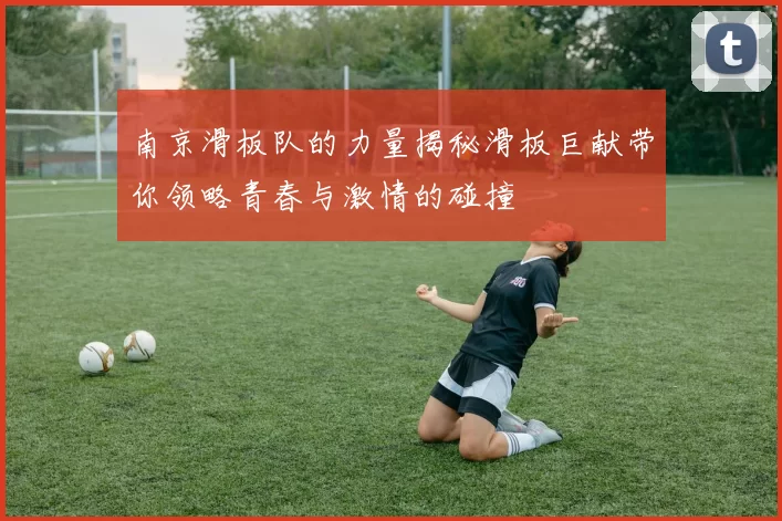 南京滑板队的力量揭秘滑板巨献带你领略青春与激情的碰撞