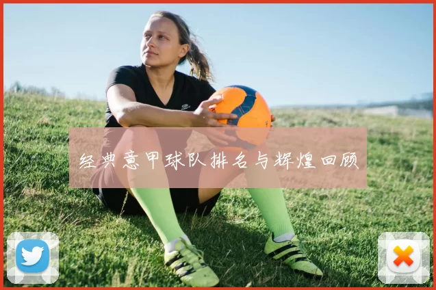 经典意甲球队排名与辉煌回顾